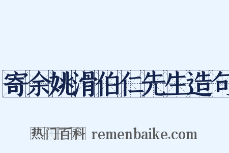寄余姚滑伯仁先生造句是什么意思的图片